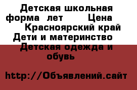 Детская школьная форма  лет 7-8 › Цена ­ 700 - Красноярский край Дети и материнство » Детская одежда и обувь   